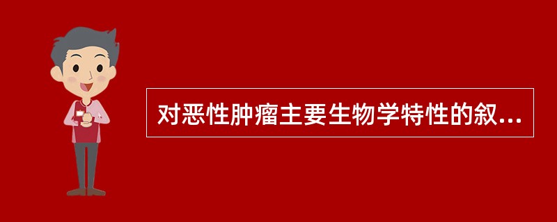 对恶性肿瘤主要生物学特性的叙述，下列错误的是（　　）。