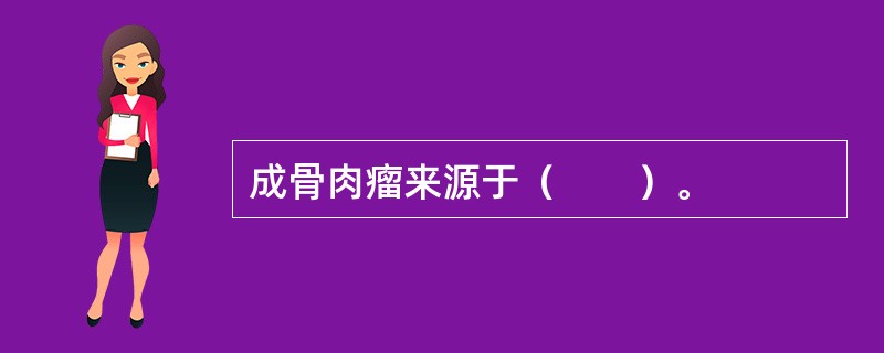 成骨肉瘤来源于（　　）。