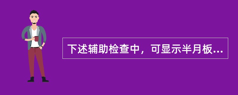 下述辅助检查中，可显示半月板损伤的检查是哪一项？（　　）