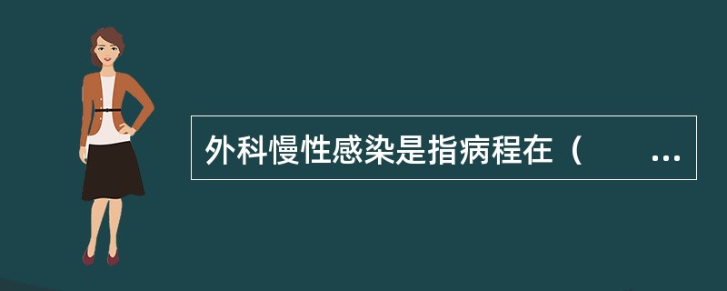 外科慢性感染是指病程在（　　）。