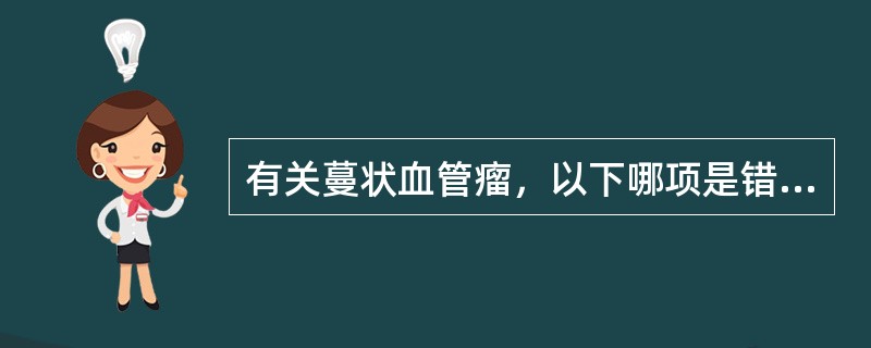 有关蔓状血管瘤，以下哪项是错误的？（　　）