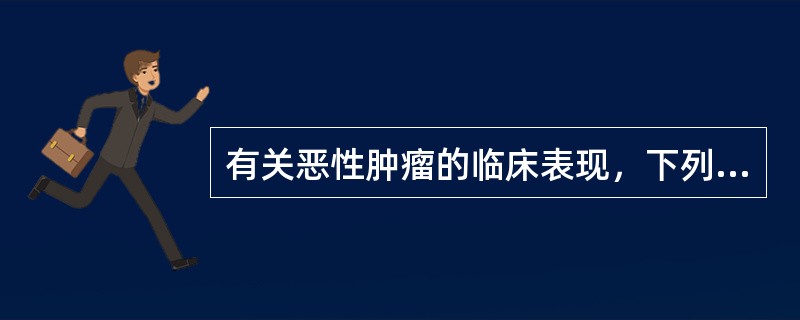 有关恶性肿瘤的临床表现，下列不正确的是（　　）。