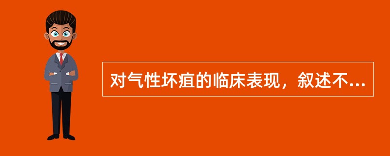 对气性坏疽的临床表现，叙述不正确的是（　　）。