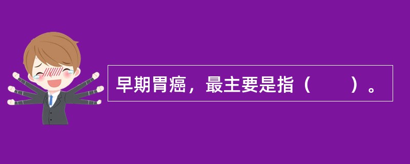 早期胃癌，最主要是指（　　）。
