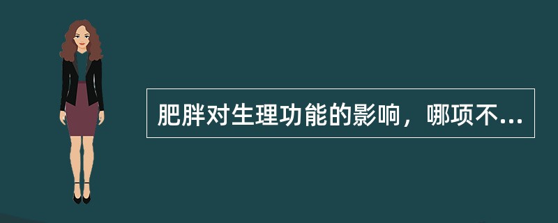 肥胖对生理功能的影响，哪项不对？（　　）