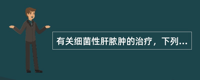 有关细菌性肝脓肿的治疗，下列哪项不正确？（　　）