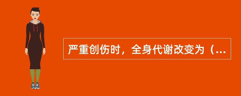 严重创伤时，全身代谢改变为（　　）。