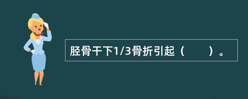 胫骨干下1/3骨折引起（　　）。