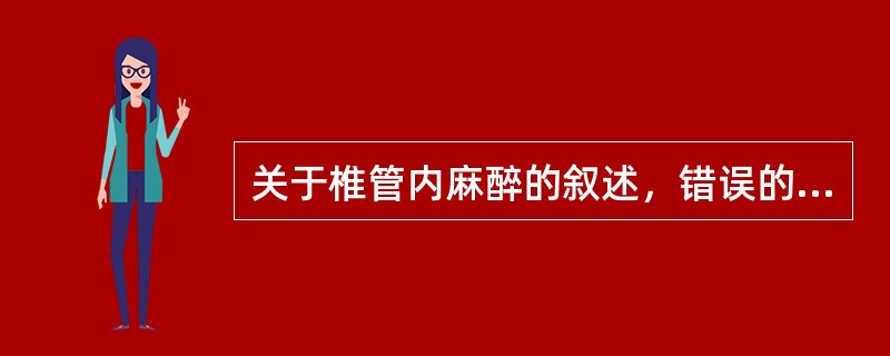 关于椎管内麻醉的叙述，错误的是（　　）。