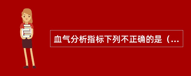 血气分析指标下列不正确的是（　　）。