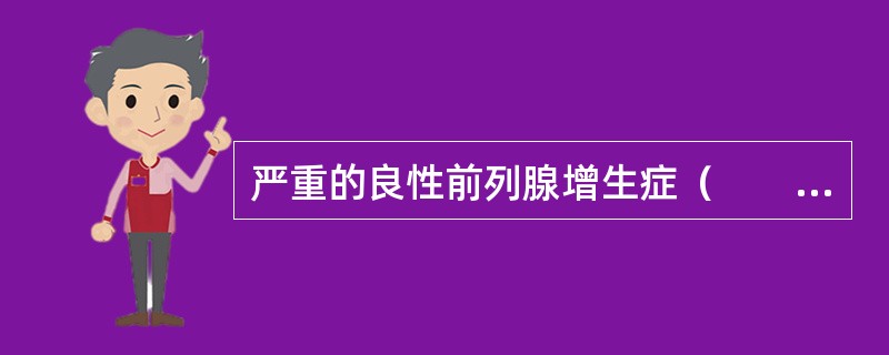 严重的良性前列腺增生症（　　）。