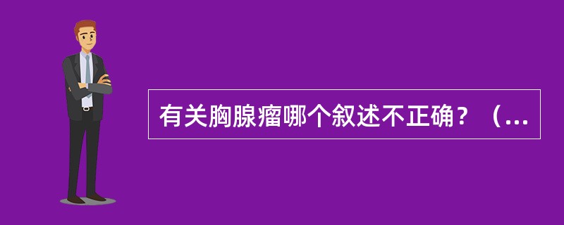 有关胸腺瘤哪个叙述不正确？（　　）