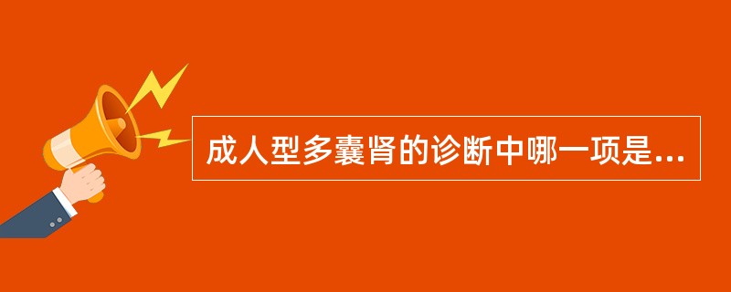 成人型多囊肾的诊断中哪一项是不必要的？（　　）