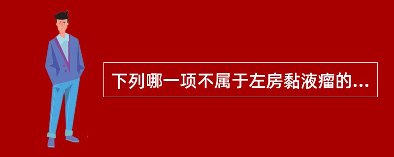 下列哪一项不属于左房黏液瘤的临床表现？（　　）