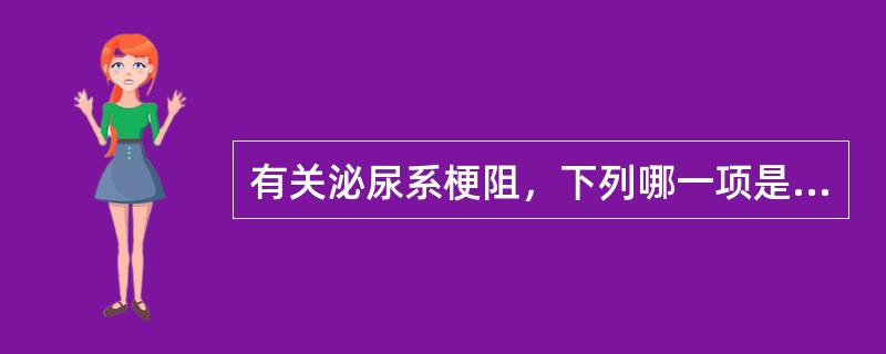 有关泌尿系梗阻，下列哪一项是不正确的？（　　）