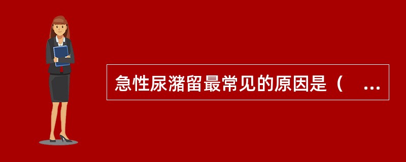 急性尿潴留最常见的原因是（　　）。