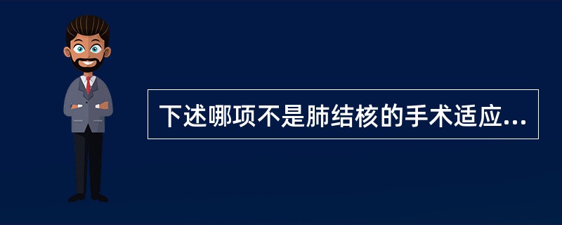 下述哪项不是肺结核的手术适应证？（　　）