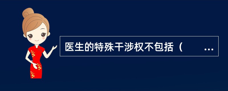医生的特殊干涉权不包括（　　）。