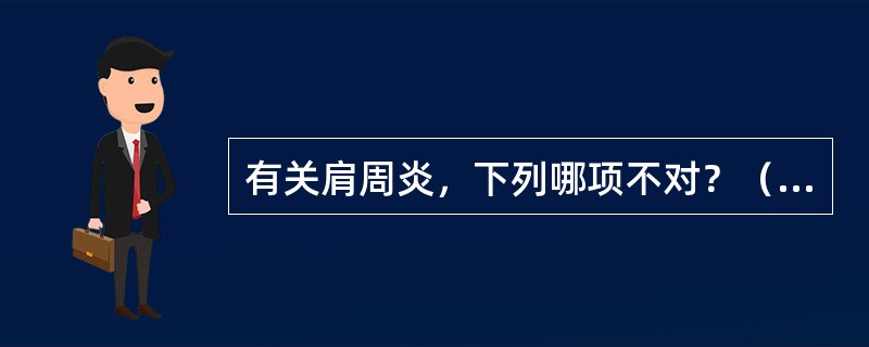 有关肩周炎，下列哪项不对？（　　）