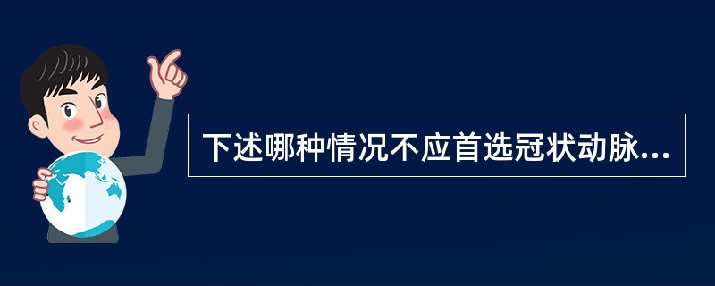 下述哪种情况不应首选冠状动脉搭桥术？（　　）