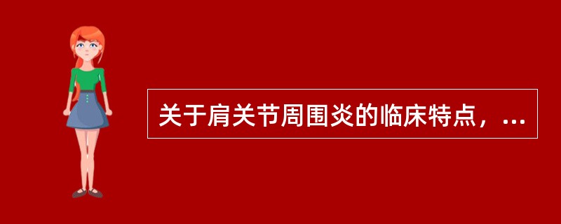 关于肩关节周围炎的临床特点，下列哪项是不正确的？（　　）