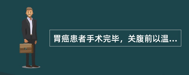 胃癌患者手术完毕，关腹前以温热双蒸馏水灌洗腹腔，主要目的可能是为了（　　）。