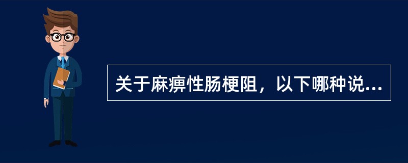 关于麻痹性肠梗阻，以下哪种说法不正确？（　　）