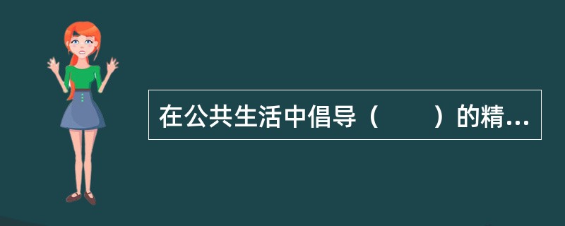 在公共生活中倡导（　　）的精神是社会主义道德建设的核心和原则在公共生活领域的体现的，也是人道主义的要求。