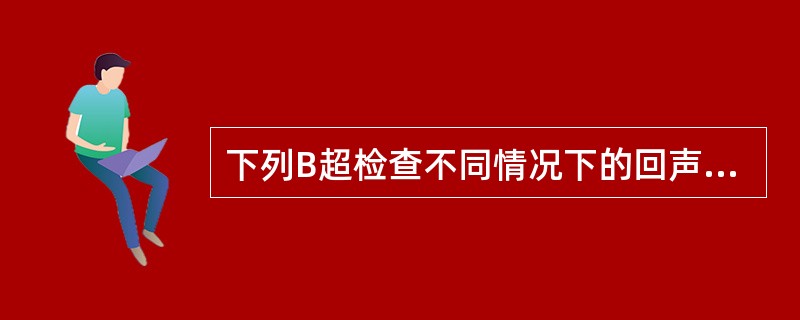 下列B超检查不同情况下的回声表现，不正确的是（　　）。