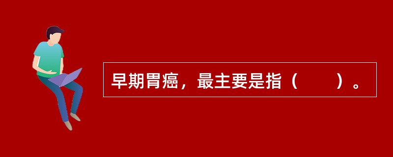 早期胃癌，最主要是指（　　）。