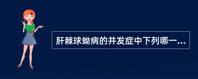 肝棘球蚴病的并发症中下列哪一项不恰当？（　　）