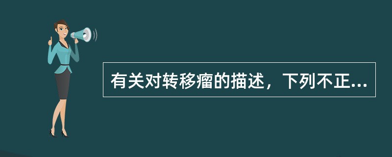 有关对转移瘤的描述，下列不正确的是（　　）。