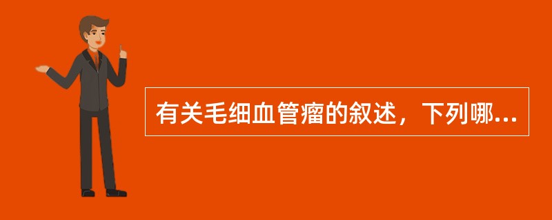 有关毛细血管瘤的叙述，下列哪项是错误的？（　　）