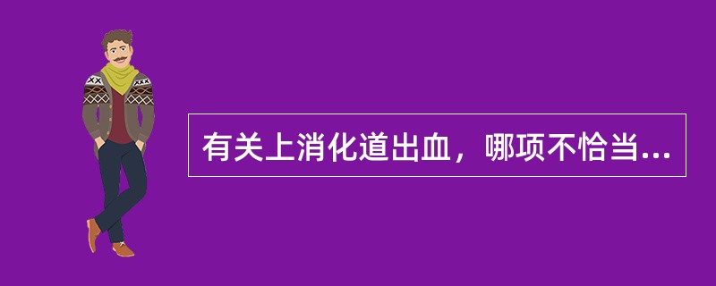 有关上消化道出血，哪项不恰当？（　　）