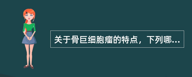 关于骨巨细胞瘤的特点，下列哪项是错误的？（　　）