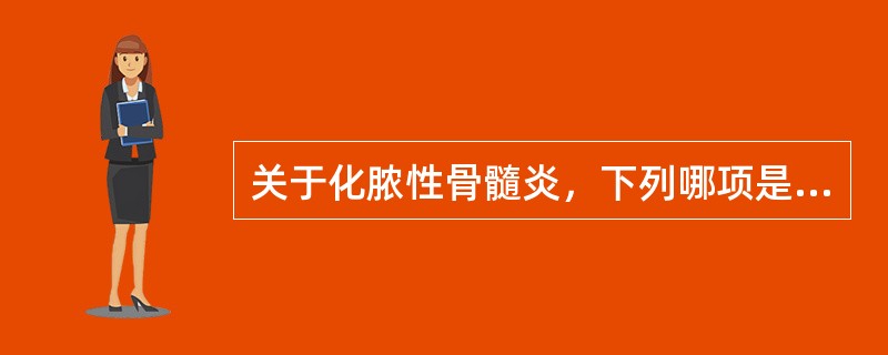 关于化脓性骨髓炎，下列哪项是正确的？（　　）