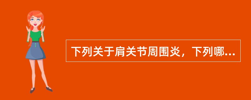 下列关于肩关节周围炎，下列哪项是正确的？（　　）