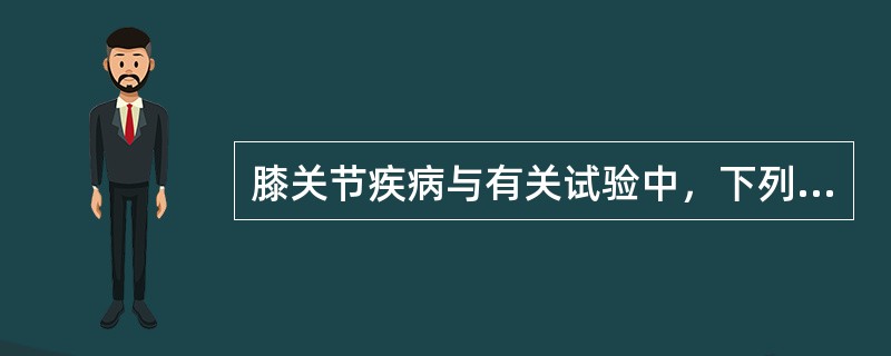 膝关节疾病与有关试验中，下列哪项是不正确的？（　　）