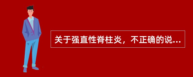 关于强直性脊柱炎，不正确的说法是（　　）。