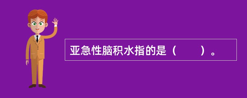 亚急性脑积水指的是（　　）。