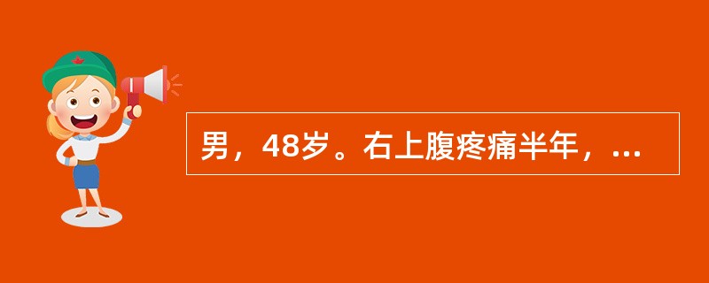 男，48岁。右上腹疼痛半年，加重伴上腹部包块1个月。半年前无明显诱因出现右上腹钝痛，为持续性，有时向右肩背部放射。近1个月来，右上腹痛加重，自觉右上腹饱满，有包块，伴腹胀、食欲缺乏、恶心，无呕吐、腹泻