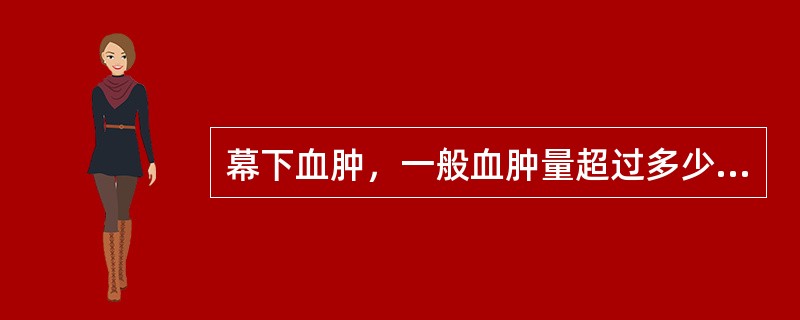 幕下血肿，一般血肿量超过多少即可产生症状，而需手术处理（　　）。