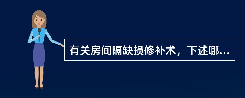 有关房间隔缺损修补术，下述哪项错误？（　　）