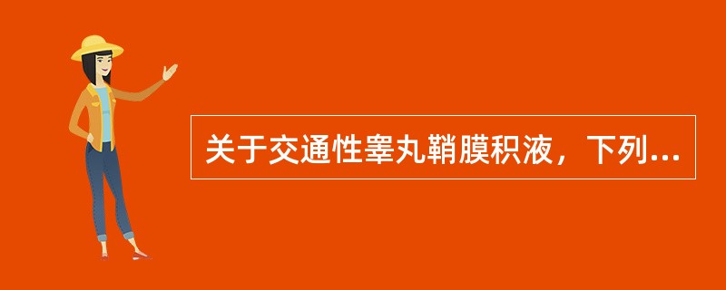 关于交通性睾丸鞘膜积液，下列正确的是（　　）。