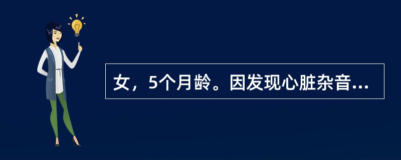 女，5个月龄。因发现心脏杂音5天来诊。查体：发育营养良好，无发绀，胸骨左缘3、4肋间可闻Ⅲ/6级收缩期杂音，无震颤。超声心动图检查示：各房室内径正常，室间隔膜部回声中断3min，可探及左向右过隔血流，