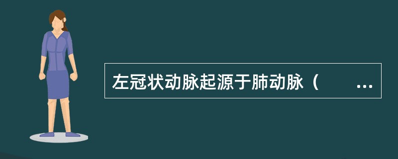 左冠状动脉起源于肺动脉（　　）。