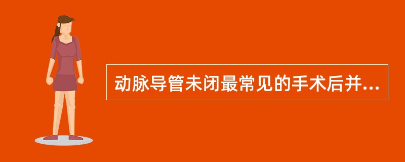 动脉导管未闭最常见的手术后并发症是（　　）。