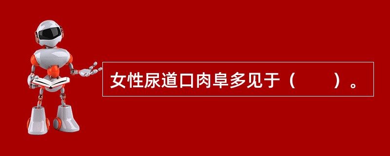 女性尿道口肉阜多见于（　　）。