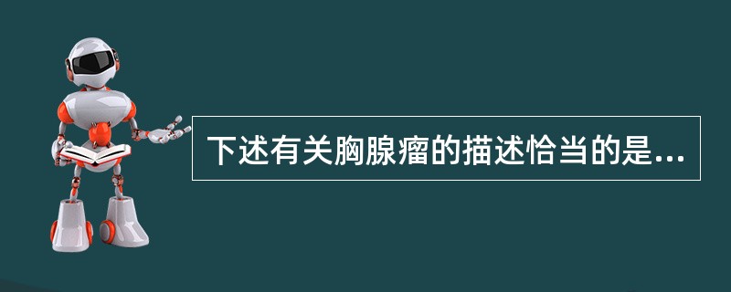 下述有关胸腺瘤的描述恰当的是（　　）。