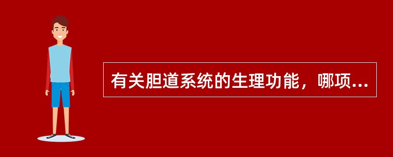 有关胆道系统的生理功能，哪项恰当？（　　）